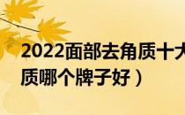 2022面部去角质十大品牌排行榜（面部去角质哪个牌子好）