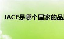 JACE是哪个国家的品牌（什么档次怎么样）