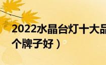 2022水晶台灯十大品牌排行榜（水晶台灯哪个牌子好）