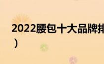 2022腰包十大品牌排行榜（腰包哪个牌子好）