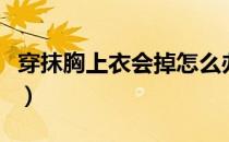 穿抹胸上衣会掉怎么办（抹胸内衣老掉怎么办）