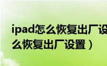 ipad怎么恢复出厂设置忘记id密码（ipad怎么恢复出厂设置）