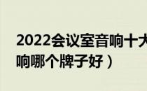 2022会议室音响十大品牌排行榜（会议室音响哪个牌子好）
