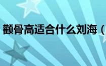 颧骨高适合什么刘海（颧骨高适合什么刘海）