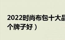 2022时尚布包十大品牌排行榜（时尚布包哪个牌子好）