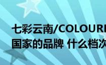 七彩云南/COLOURFUL（YUNNAN是哪个国家的品牌 什么档次怎么样）