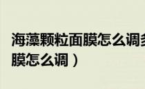 海藻颗粒面膜怎么调多久用一次（海藻颗粒面膜怎么调）