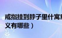 戒指挂到脖子里什寓意（戒指挂在脖子上的含义有哪些）