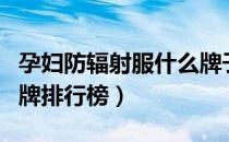 孕妇防辐射服什么牌子最好（孕妇防辐射服品牌排行榜）