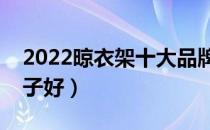 2022晾衣架十大品牌排行榜（晾衣架哪个牌子好）