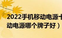 2022手机移动电源十大品牌排行榜（手机移动电源哪个牌子好）