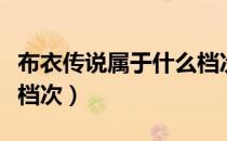 布衣传说属于什么档次的（布衣传说属于什么档次）