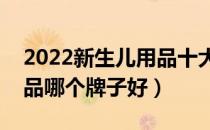 2022新生儿用品十大品牌排行榜（新生儿用品哪个牌子好）