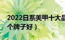 2022日系美甲十大品牌排行榜（日系美甲哪个牌子好）