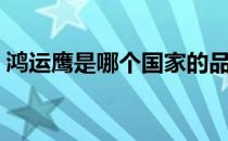 鸿运鹰是哪个国家的品牌（什么档次怎么样）