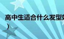高中生适合什么发型好（高中生适合什么发型）