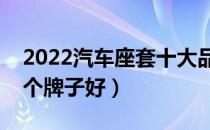 2022汽车座套十大品牌排行榜（汽车座套哪个牌子好）