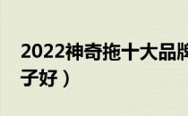 2022神奇拖十大品牌排行榜（神奇拖哪个牌子好）