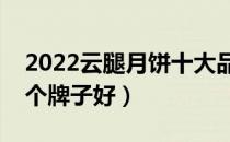 2022云腿月饼十大品牌排行榜（云腿月饼哪个牌子好）