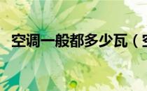 空调一般都多少瓦（空调是多少瓦的一般）