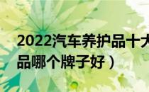 2022汽车养护品十大品牌排行榜（汽车养护品哪个牌子好）