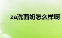 za洗面奶怎么样啊（za洗面奶怎么样）