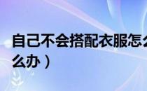 自己不会搭配衣服怎么办（不会穿衣服搭配怎么办）