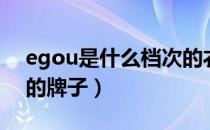 egou是什么档次的衣服（Egou是什么档次的牌子）