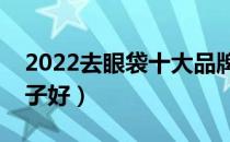 2022去眼袋十大品牌排行榜（去眼袋哪个牌子好）