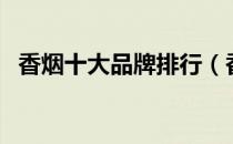 香烟十大品牌排行（香烟十大品牌排行榜）