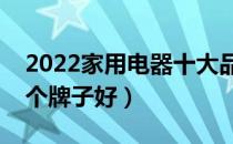 2022家用电器十大品牌排行榜（家用电器哪个牌子好）