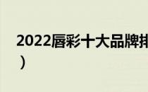 2022唇彩十大品牌排行榜（唇彩哪个牌子好）