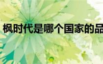 枫时代是哪个国家的品牌（什么档次怎么样）