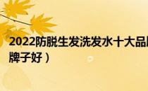 2022防脱生发洗发水十大品牌排行榜（防脱生发洗发水哪个牌子好）