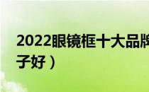 2022眼镜框十大品牌排行榜（眼镜框哪个牌子好）
