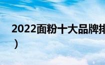 2022面粉十大品牌排行榜（面粉哪个牌子好）
