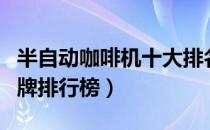 半自动咖啡机十大排名（半自动咖啡机十大品牌排行榜）