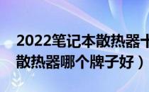 2022笔记本散热器十大品牌排行榜（笔记本散热器哪个牌子好）