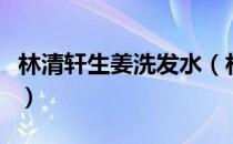 林清轩生姜洗发水（林清轩生姜洗发水怎么样）