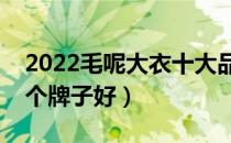 2022毛呢大衣十大品牌排行榜（毛呢大衣哪个牌子好）