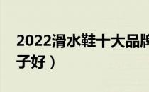 2022滑水鞋十大品牌排行榜（滑水鞋哪个牌子好）