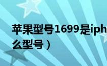 苹果型号1699是iphone几（1699是苹果什么型号）