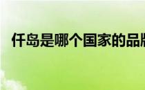 仟岛是哪个国家的品牌（什么档次怎么样）