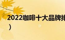 2022咖啡十大品牌排行榜（咖啡哪个牌子好）