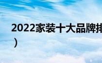 2022家装十大品牌排行榜（家装哪个牌子好）