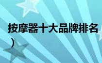 按摩器十大品牌排名（按摩器十大品牌排行榜）