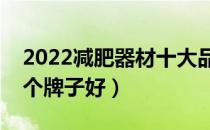 2022减肥器材十大品牌排行榜（减肥器材哪个牌子好）
