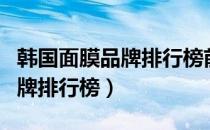 韩国面膜品牌排行榜前十名补水（韩国面膜品牌排行榜）