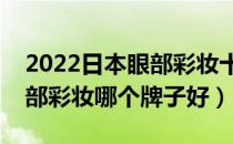 2022日本眼部彩妆十大品牌排行榜（日本眼部彩妆哪个牌子好）