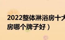 2022整体淋浴房十大品牌排行榜（整体淋浴房哪个牌子好）